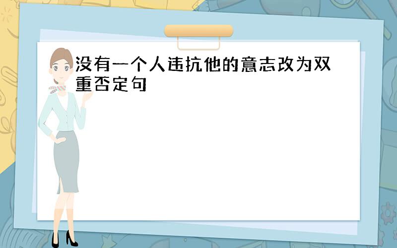 没有一个人违抗他的意志改为双重否定句