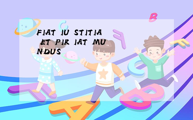 FIAT IU STITIA ET PIR IAT MUNDUS