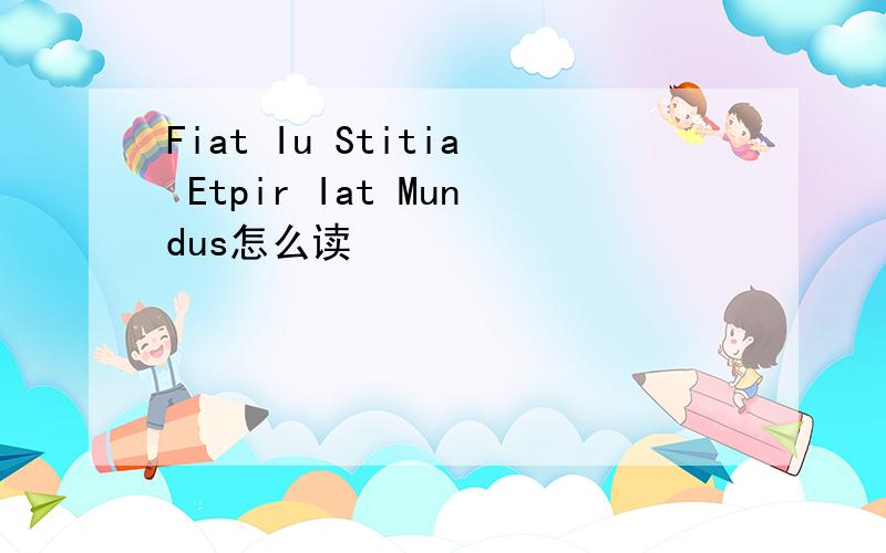 Fiat Iu Stitia Etpir Iat Mundus怎么读