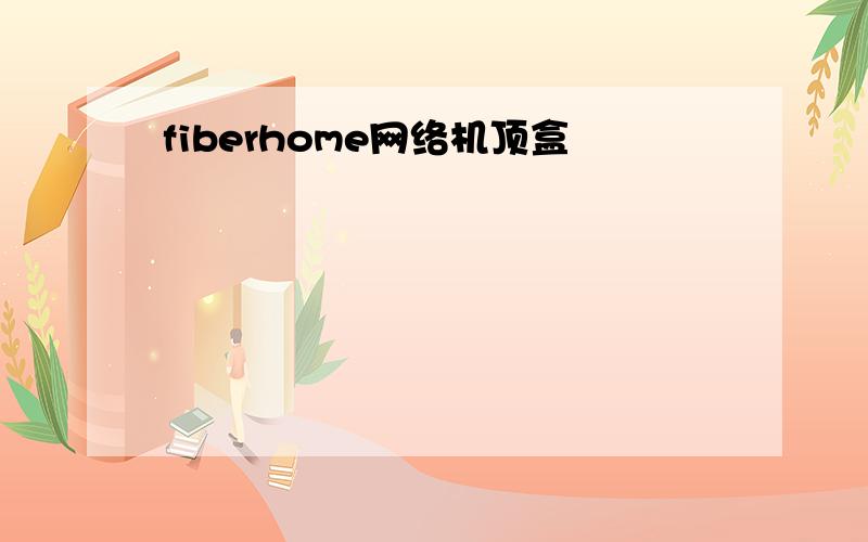 fiberhome网络机顶盒