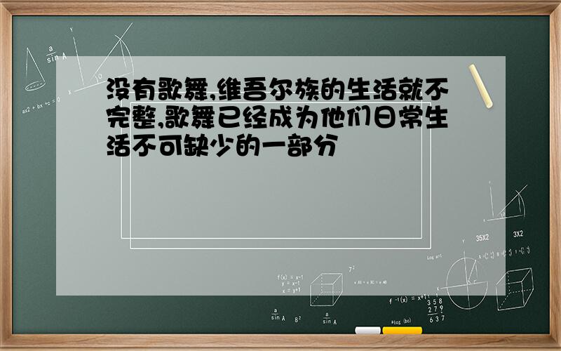 没有歌舞,维吾尔族的生活就不完整,歌舞已经成为他们日常生活不可缺少的一部分