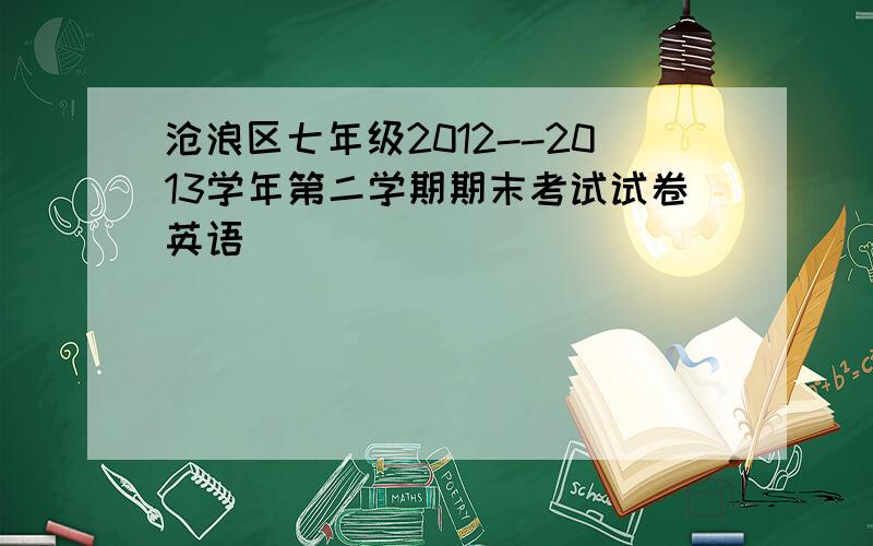 沧浪区七年级2012--2013学年第二学期期末考试试卷英语