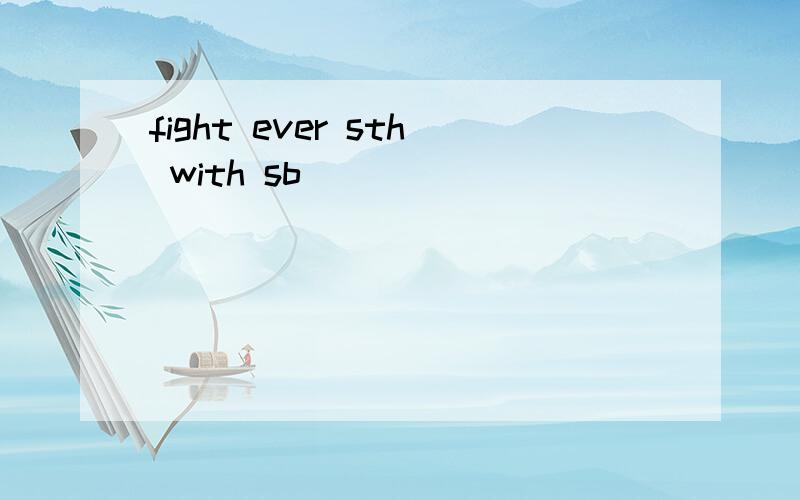 fight ever sth with sb