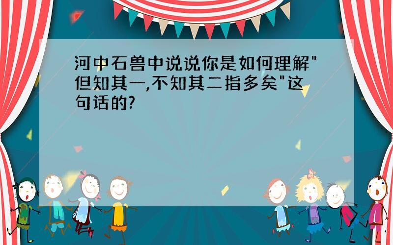 河中石兽中说说你是如何理解"但知其一,不知其二指多矣"这句话的?