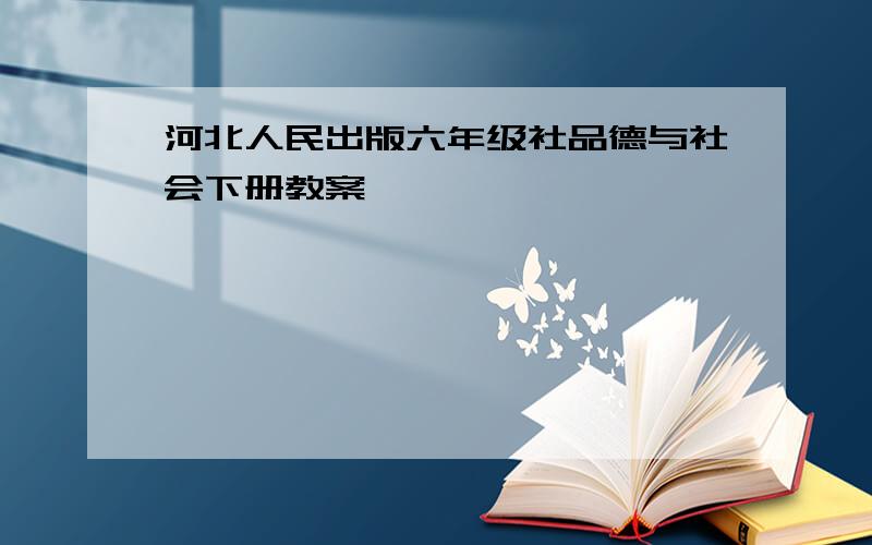 河北人民出版六年级社品德与社会下册教案