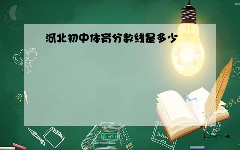 河北初中体育分数线是多少