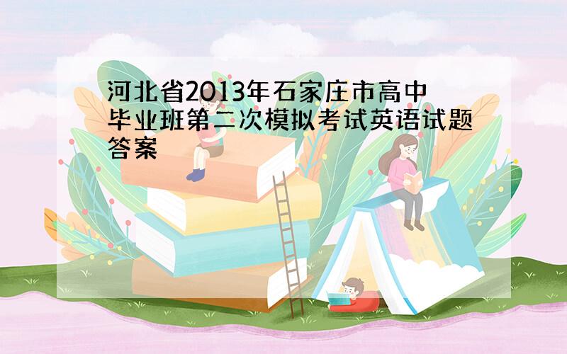 河北省2013年石家庄市高中毕业班第二次模拟考试英语试题答案