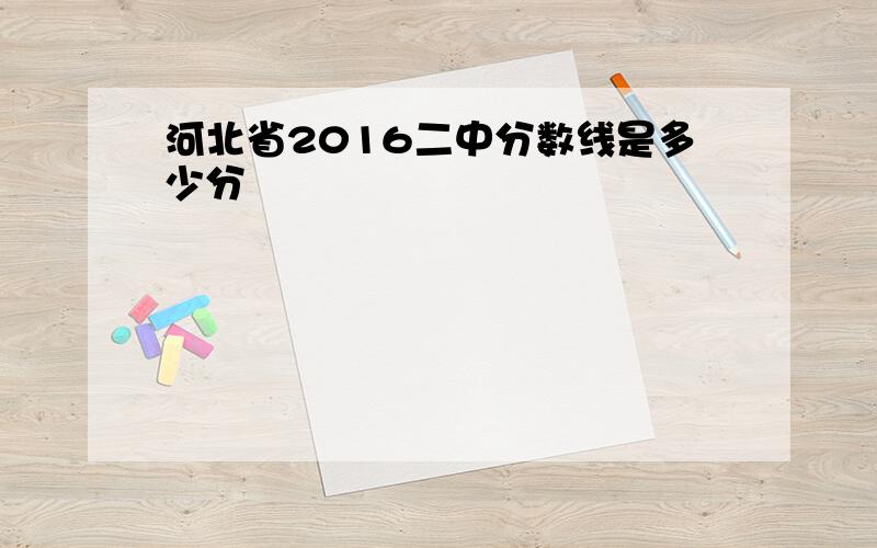 河北省2016二中分数线是多少分