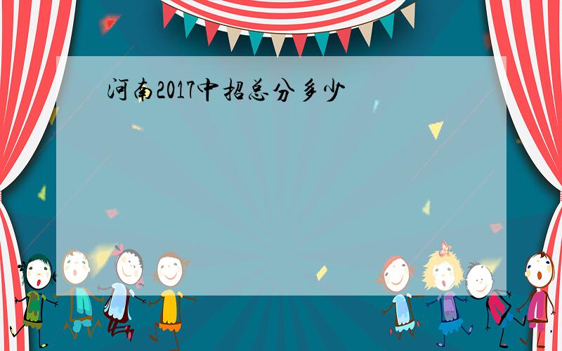 河南2017中招总分多少