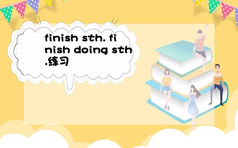 finish sth. finish doing sth.练习