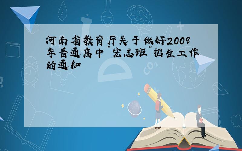 河南省教育厅关于做好2009年普通高中"宏志班"招生工作的通知