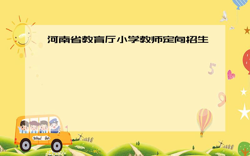 河南省教育厅小学教师定向招生