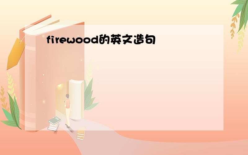 firewood的英文造句