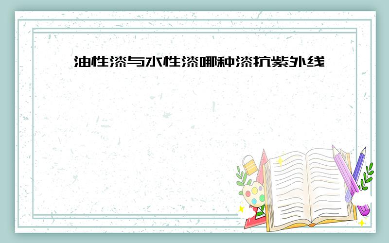 油性漆与水性漆哪种漆抗紫外线