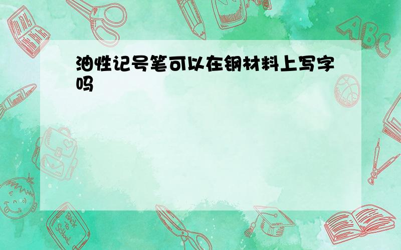 油性记号笔可以在钢材料上写字吗