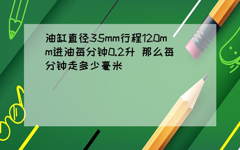 油缸直径35mm行程120mm进油每分钟0.2升 那么每分钟走多少毫米