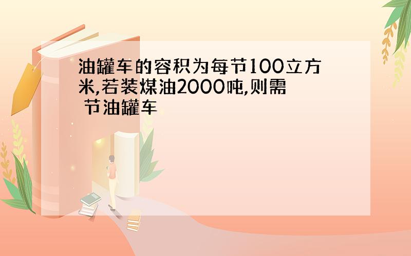 油罐车的容积为每节100立方米,若装煤油2000吨,则需 节油罐车