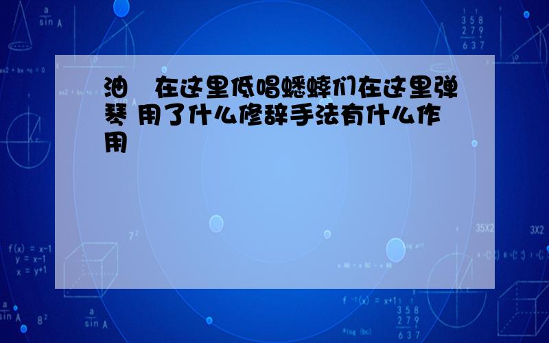 油蚙在这里低唱蟋蟀们在这里弹琴 用了什么修辞手法有什么作用