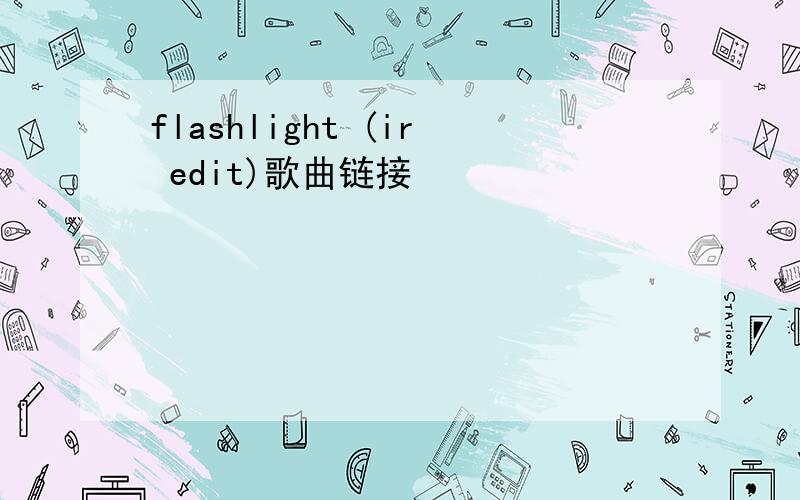 flashlight (ir edit)歌曲链接