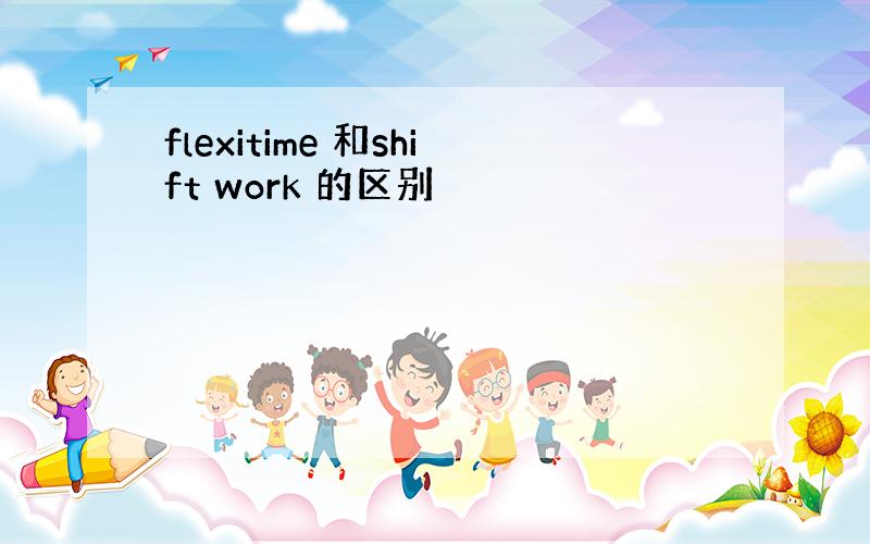 flexitime 和shift work 的区别