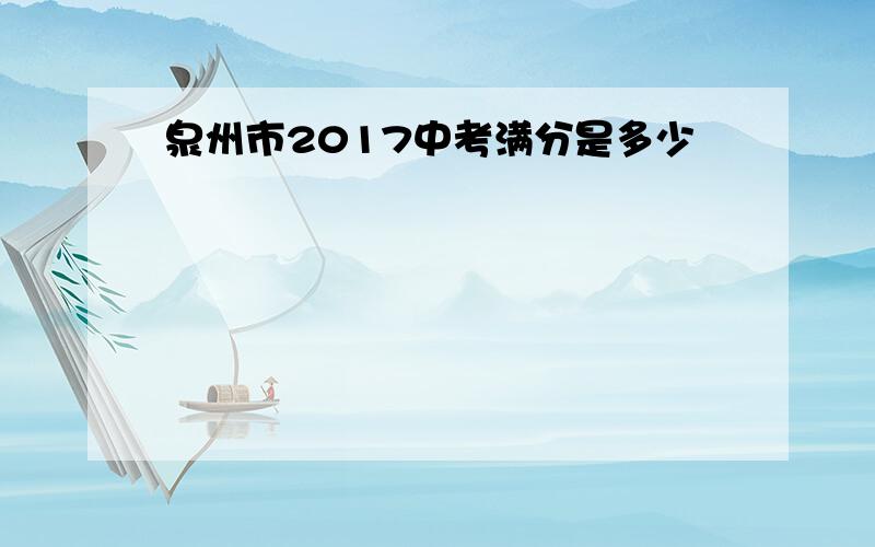 泉州市2017中考满分是多少