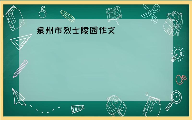 泉州市烈士陵园作文