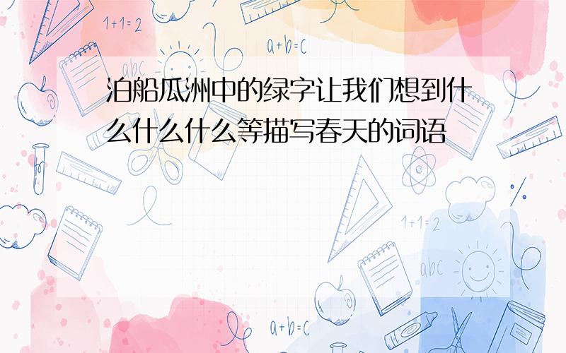 泊船瓜洲中的绿字让我们想到什么什么什么等描写春天的词语