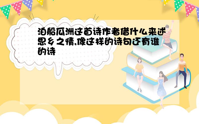 泊船瓜洲这首诗作者借什么来述思乡之情,像这样的诗句还有谁的诗