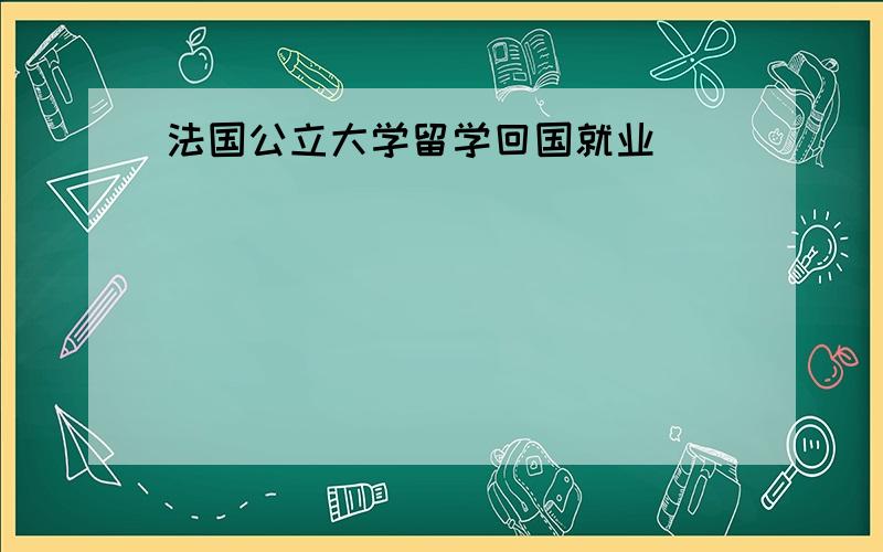 法国公立大学留学回国就业