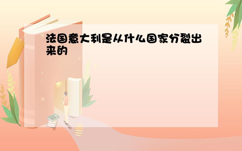 法国意大利是从什么国家分裂出来的