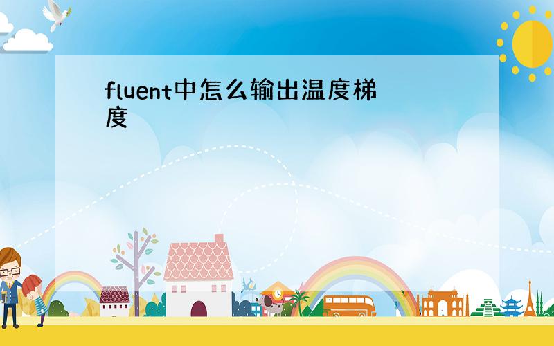 fluent中怎么输出温度梯度