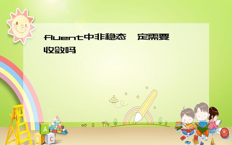 fluent中非稳态一定需要收敛吗