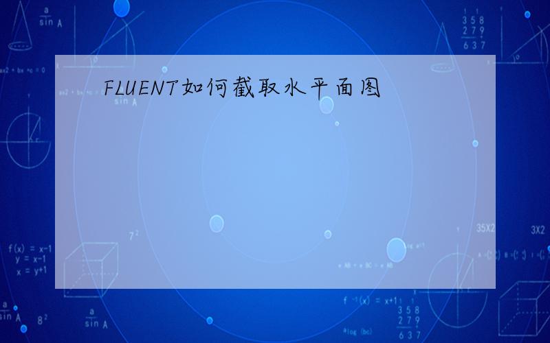 FLUENT如何截取水平面图