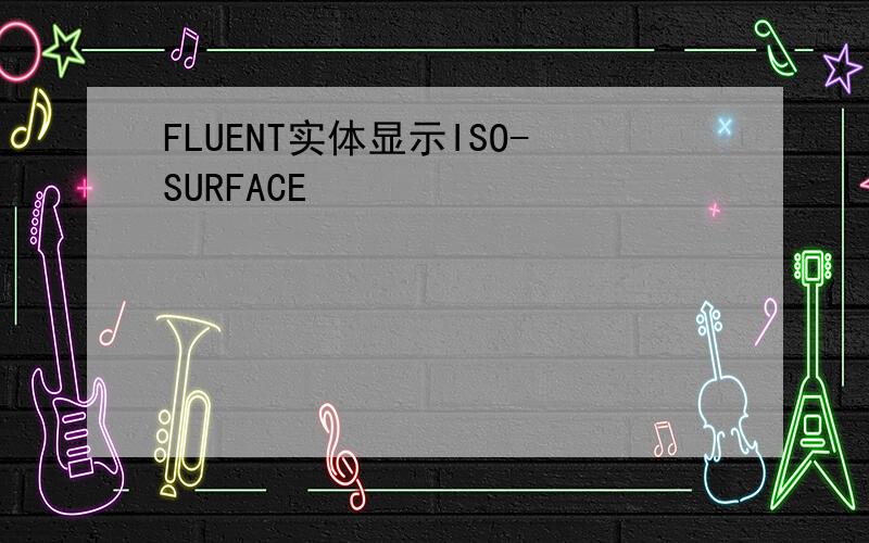 FLUENT实体显示ISO-SURFACE