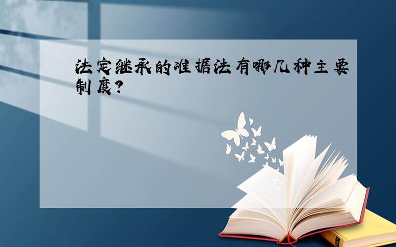 法定继承的准据法有哪几种主要制度?