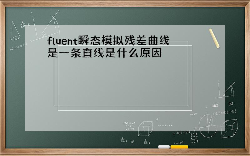 fluent瞬态模拟残差曲线是一条直线是什么原因