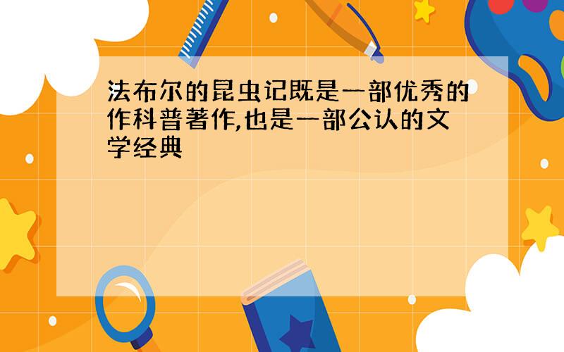 法布尔的昆虫记既是一部优秀的作科普著作,也是一部公认的文学经典