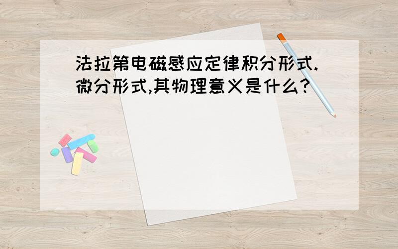 法拉第电磁感应定律积分形式.微分形式,其物理意义是什么?