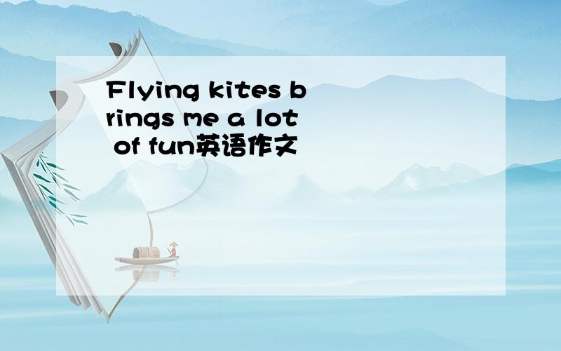 Flying kites brings me a lot of fun英语作文