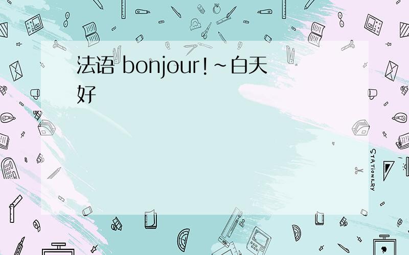 法语 bonjour!~白天好