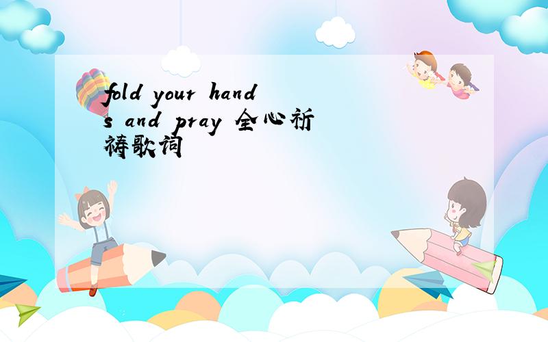 fold your hands and pray 全心祈祷歌词