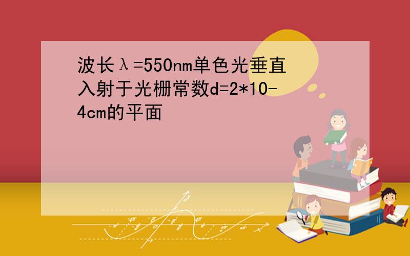 波长λ=550nm单色光垂直入射于光栅常数d=2*10-4cm的平面