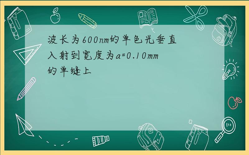 波长为600nm的单色光垂直入射到宽度为a=0.10mm的单缝上