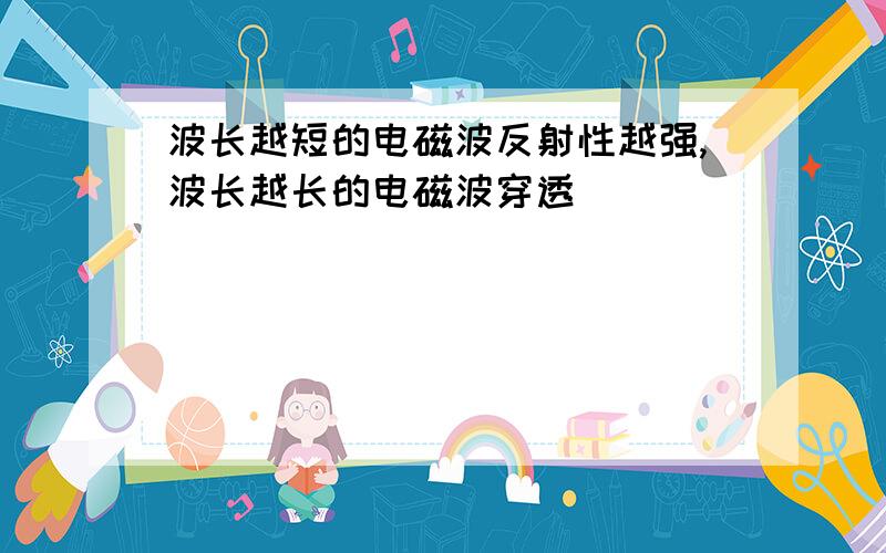 波长越短的电磁波反射性越强,波长越长的电磁波穿透