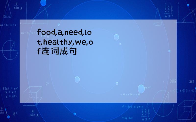 food,a,need,lot,healthy,we,of连词成句