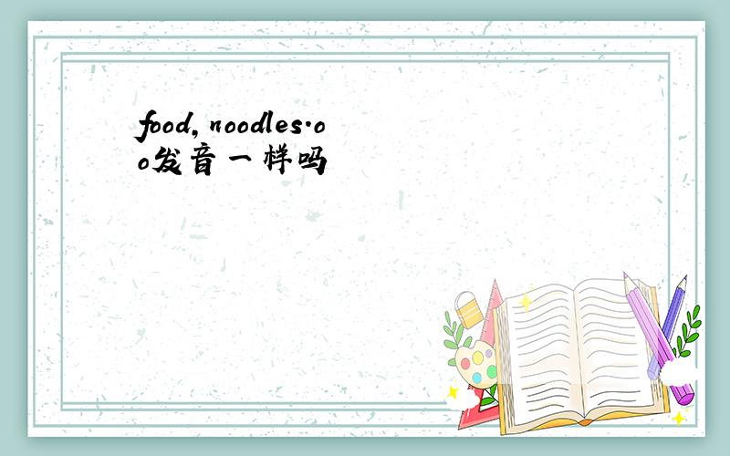 food,noodles.oo发音一样吗