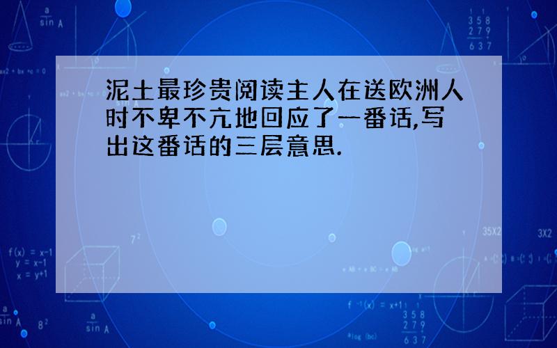 泥土最珍贵阅读主人在送欧洲人时不卑不亢地回应了一番话,写出这番话的三层意思.