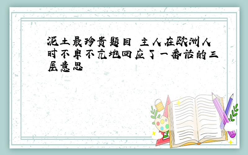 泥土最珍贵题目 主人在欧洲人时不卑不亢地回应了一番话的三层意思