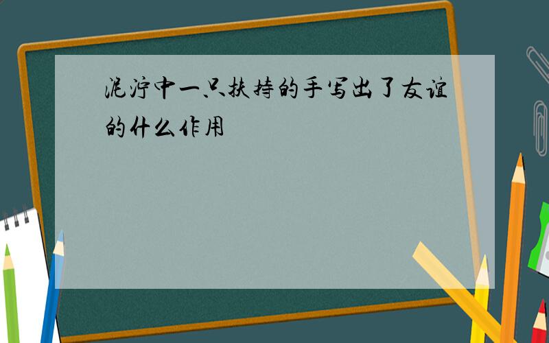 泥泞中一只扶持的手写出了友谊的什么作用