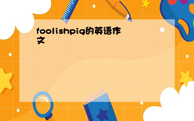 foolishpig的英语作文